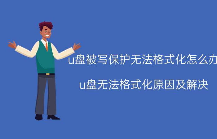 u盘被写保护无法格式化怎么办 u盘无法格式化原因及解决